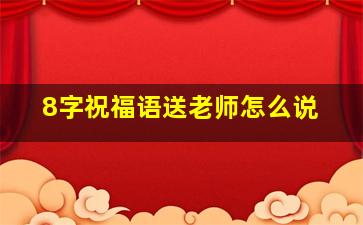 8字祝福语送老师怎么说