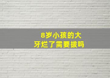 8岁小孩的大牙烂了需要拔吗