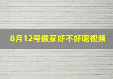 8月12号搬家好不好呢视频