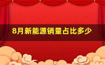 8月新能源销量占比多少