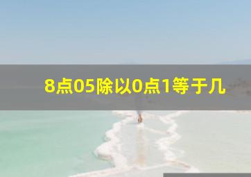 8点05除以0点1等于几