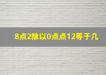 8点2除以0点点12等于几