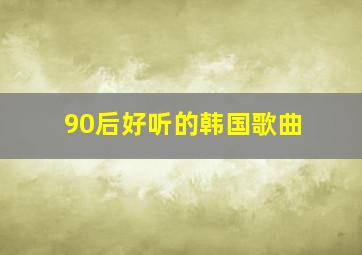 90后好听的韩国歌曲