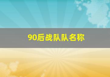 90后战队队名称