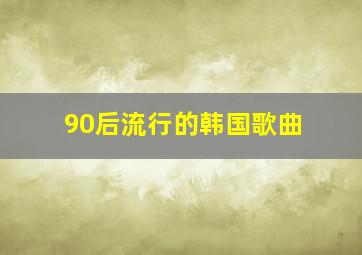 90后流行的韩国歌曲