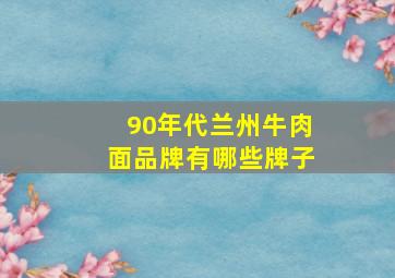 90年代兰州牛肉面品牌有哪些牌子