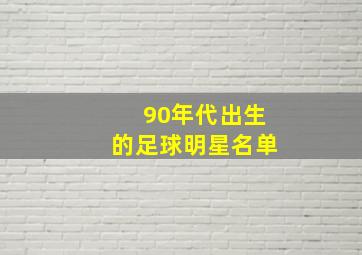 90年代出生的足球明星名单