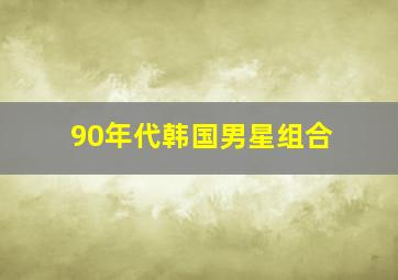 90年代韩国男星组合