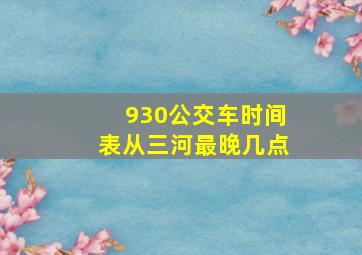 930公交车时间表从三河最晚几点