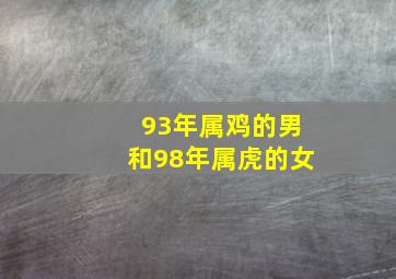 93年属鸡的男和98年属虎的女