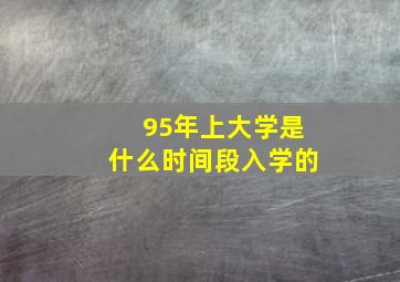 95年上大学是什么时间段入学的