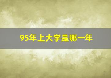 95年上大学是哪一年