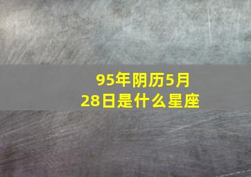 95年阴历5月28日是什么星座