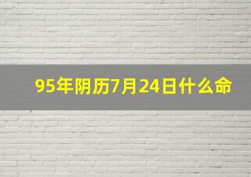 95年阴历7月24日什么命