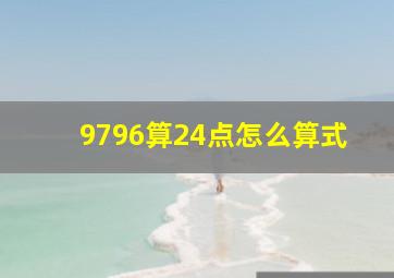 9796算24点怎么算式