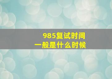 985复试时间一般是什么时候