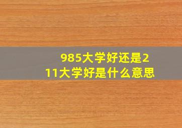 985大学好还是211大学好是什么意思