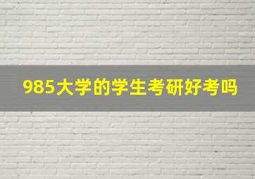 985大学的学生考研好考吗