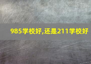 985学校好,还是211学校好