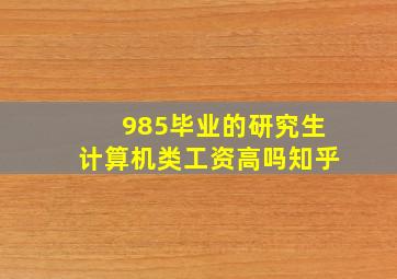 985毕业的研究生计算机类工资高吗知乎