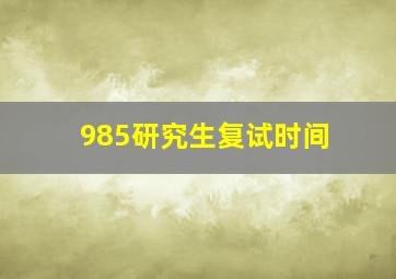 985研究生复试时间