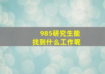 985研究生能找到什么工作呢