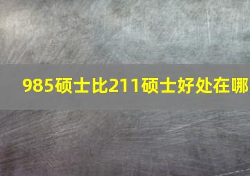 985硕士比211硕士好处在哪