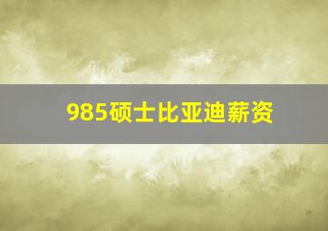 985硕士比亚迪薪资