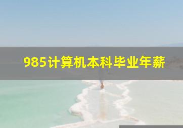 985计算机本科毕业年薪