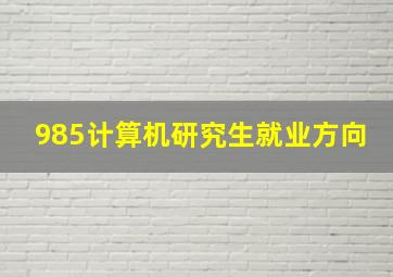 985计算机研究生就业方向