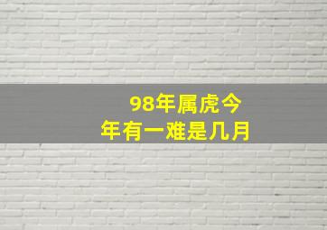 98年属虎今年有一难是几月