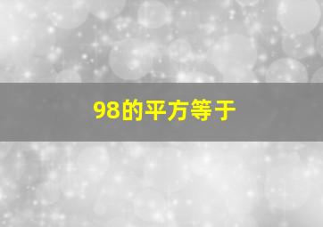 98的平方等于