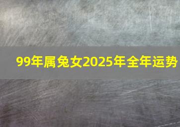 99年属兔女2025年全年运势