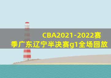 CBA2021-2022赛季广东辽宁半决赛g1全场回放