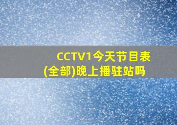 CCTV1今天节目表(全部)晚上播驻站吗