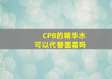 CPB的精华水可以代替面霜吗