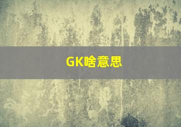 GK啥意思