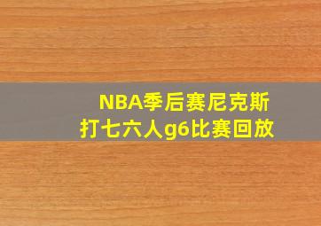 NBA季后赛尼克斯打七六人g6比赛回放