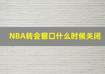 NBA转会窗口什么时候关闭