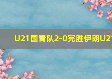 U21国青队2-0完胜伊朗U21