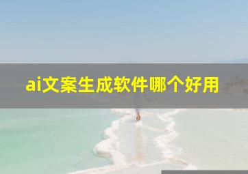 ai文案生成软件哪个好用