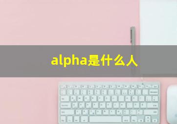 alpha是什么人