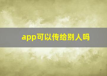 app可以传给别人吗