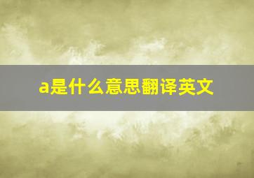 a是什么意思翻译英文