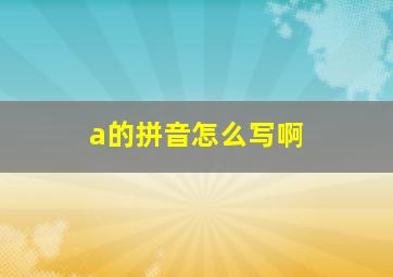 a的拼音怎么写啊