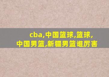 cba,中国篮球,篮球,中国男篮,新疆男篮谁厉害