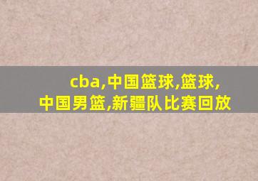 cba,中国篮球,篮球,中国男篮,新疆队比赛回放