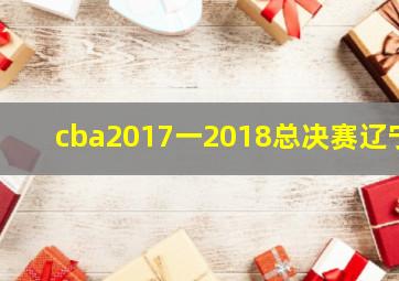 cba2017一2018总决赛辽宁