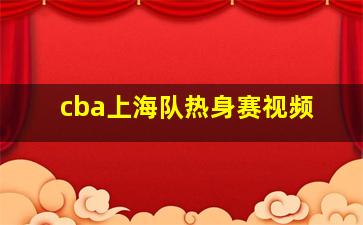 cba上海队热身赛视频