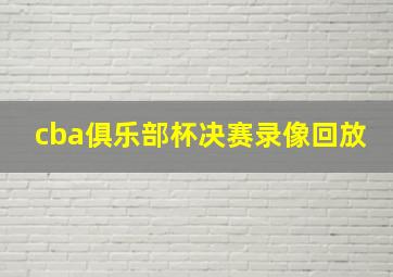 cba俱乐部杯决赛录像回放